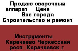 Продаю сварочный аппарат  › Цена ­ 2 500 - Все города Строительство и ремонт » Инструменты   . Карачаево-Черкесская респ.,Карачаевск г.